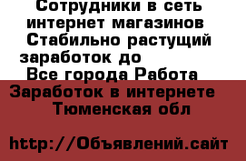 Сотрудники в сеть интернет магазинов. Стабильно растущий заработок до 40 000... - Все города Работа » Заработок в интернете   . Тюменская обл.